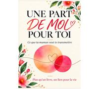 UNE PART DE MOI POUR TOI: Ce que ta maman veut te transmettre