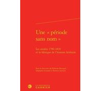 Une "Période Sans Nom - Les Années 1780-1820 Et La Fabrique De L'histoire Littéraire