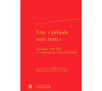 Une « période sans nom » Les années 1780-1820 et la fabrique de l'histoire littéraire - Fabienne Bercegol - Classiques Garnier - relié - Beau livre