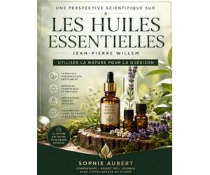 Une perspective scientifique sur Les huiles essentielles de Jean-Pierre Willem: Utiliser la nature pour la guérison