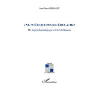 Une poétique pour l'éducation De la psychopédagogie à l'art d'éduquer - Jean-Pierre Bigeault - L'harmattan - broché - Essai