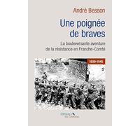 Une poignée de braves: La bouleversante aventure de la résistance en Franche-Comté 1939-1945