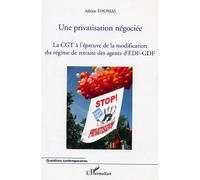 Une privatisation négociée La CGT à l'épreuve de la modification du régime de retraite des agents d'EDF-GDF - Adrien Thomas - L'harmattan - broché - Essai