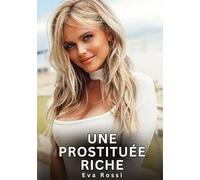 Une Prostituée Riche: Nouvelles Erotiques pour Adultes - Histoires de Sexe Explicites et Taboues (Interdites & Hard)