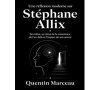 Une réflexion moderne sur Stéphane Allix: Ses idées, sa vision de la conscience, de l’au-delà et l’impact de son œuvre