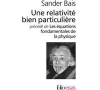 Une relativité bien particulière/Les équations fondamentales de la physique Histoire et signification - Sander Bais - Gallimard - Poche - Scolaire / Universitaire