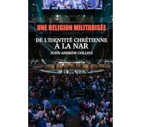 Une Religion Militarisée: Une Religion Militarisée: De L’identité Chrétienne À La NAR