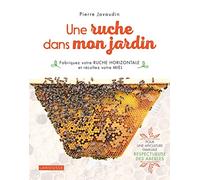 Une ruche dans mon jardin: Fabriquez votre ruche horizontale et récoltez votre miel