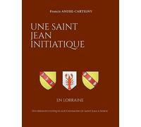 Une Saint Jean Initiatique en Lorraine: Des origines celtiques aux Chevaliers de Saint Jean à Sierck