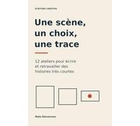 Une scène, un choix, une trace: 12 ateliers pour écrire et retravailler des histoires très courtes