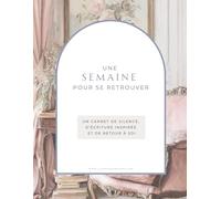 Une semaine pour se retrouver: Un carnet de silence, d’écriture inspirée et de retour à soi