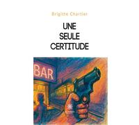 Une seule certitude - Brigitte Chartier - Le Lys Bleu - broché - Récit