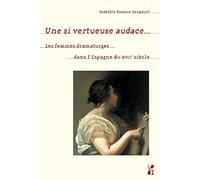 Une si vertueuse audace...: Les femmes dramaturges dans l'Espagne du xviie siècle