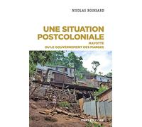 Une Situation Postcoloniale - Mayotte Ou Le Gouvernement Des Marges