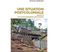 Une situation postcoloniale - Mayotte ou le gouvernement des marges Nicolas Roinsard (Auteur)