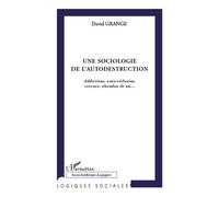 Une sociologie de l'autodestruction Addictions, auto-réclusion, errance, abandon de soi... - David Grangé - L'harmattan - broché - Essai