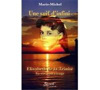 Une soif d'infini. Elisabeth de la Trinité, sa vie, son visage.