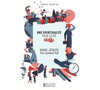 Une spiritualité pour la vie réelle: Guide jésuite pour presque tout