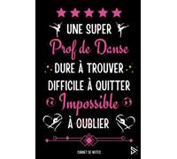 Une Super Prof de Danse Dure a Trouver Difficile a Quitter Impossible à Oublier: Carnet de notes pour Prof de Danse / idée Cadeau Personnalisé ... Fille (Fin d'Année, Anniversaire, Noël)