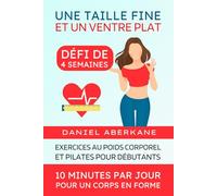Une taille fine et un ventre plat (défi de 4 semaines): Exercices au poids corporel et pilates pour débutants, 10 minutes par jour pour un corps en ... perdre de la graisse facilement et rapidement