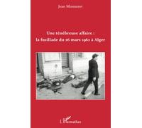 Jean Monneret – Une ténébreuse affaire : la fusillade du 26 mars 1962 à Alger – Broché