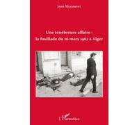 Une ténébreuse affaire : la fusillade du 26 mars 1962 à Alger La fusillade du 26 mars 1962 à Alger - Jean Monneret - L'harmattan - broché - Essai
