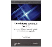 Une Théorie Sociétale Des Tic - Penser Les Tic Entre Approche Critique Et Modélisation Conceptuelle