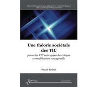 Une théorie sociétale des TIC : penser les TIC entre approche critique et modélisation conceptuelle Pascal Robert (Auteur)