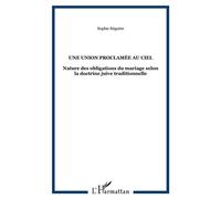 Une union proclamée au ciel Nature des obligations du mariage selon la doctrine juive traditionnelle - Sophie Régnère - L'harmattan - broché - Essai