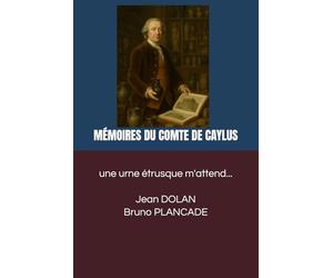 UNE URNE ÉTRUSQUE M’ATTEND - ÉCLATS D’UN MONDE ANCIEN: MÉMOIRES DU COMTE DE CAYLUS ÉCRITS DANS SES DERNIERS JOURS