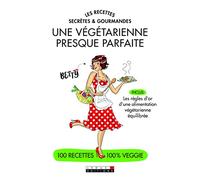 Une végétarienne presque parfaite - Des recettes secrètes et gourmandes: Inclus les règles d'or d'une alimentation végétarienne équilibrée