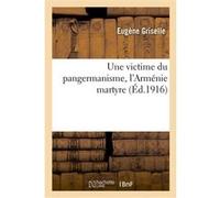 Une victime du pangermanisme, l'Arménie martyre Eugène Griselle (Auteur)