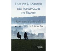 Une vie à l'origine des poney-clubs en France. Mémoires de Louis de Pas avec des textes de Gisèle de Pas