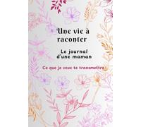 Une vie à raconter: le journal d'une maman : Ce que je veux te transmettre