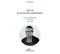 Une vie au service des sourds-muets Louis Cailleau - Frère Louis 1823-1890 - Jean Chéory - L'harmattan - broché - Essai