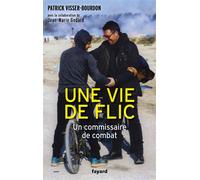 Une vie de flic Un commissaire de combat - Patrick Visser-Bourdon - Fayard - broché - Essai