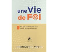 Une vie de Foi: Ce que nous devons tous savoir à propos de la foi
