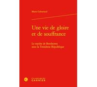 Une vie de gloire et de souffrance: Le mythe de Beethoven sous la Troisième République