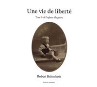 Une vie de liberté: Tome 1, De l'enfance... à la guerre