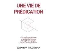 Une vie de prédication: Conseils pratiques sur la prédication de la Parole de Dieu