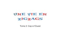 Une vie en Zigzags: Tome 2: Cap a l'Ouest