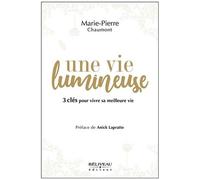Une Vie Lumineuse - 3 Clés Pour Vivre Sa Meilleure Vie