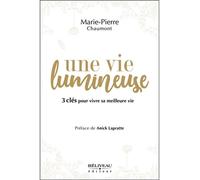 Une vie lumineuse - 3 clés pour vivre sa meilleure vie - Marie-Pierre Chaumont - Beliveau Editeur - broché - Guide