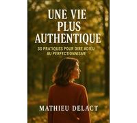 UNE VIE PLUS AUTHENTIQUE: 30 Pratiques pour Dire Adieu au Perfectionnisme