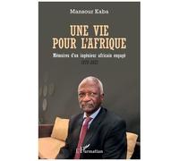 Une vie pour l'Afrique Mémoires d'un ingénieur africain engagé 1970-2021 - 1970-2021 - Mansour Kaba - L'harmattan - broché - Biographie