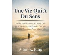 Une Vie Qui A Du Sens: Guide Réfléchi Pour Créer Des Liens, Trouver Sa Voie Et Donner Du Sens Au Quotidien
