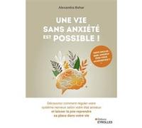 Une vie sans anxiété est possible ! Découvrez comment réguler votre système nerveux selon votre état anxieux et laisser la joie reprendre sa place dans votre vie - Alexandra Behar - Eyrolles - broché 