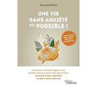 Une vie sans anxiété est possible ! Découvrez comment réguler votre système nerveux selon votre état anxieux et laisser la joie reprendre sa place dans votre vie - Alexandra Behar - Eyrolles - broché 