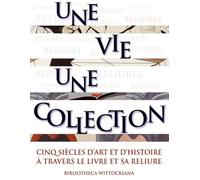 Une Vie, Une Collection - Cinq Siècles D'art Et D'histoire À Travers Le Livre Et Sa Reliure