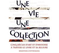 Une vie, une collection: Cinq siècles d'art et d'histoire à travers le livre et sa reliure
